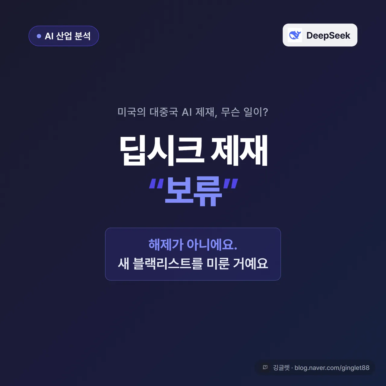 썸네일 - 네이비 배경에 “딥시크 제재 ‘보류’” 큰 글씨, 그 아래 작게 “해제 아님 — 새 블랙리스트를 미룬 것”, 우상단 “AI 산업 분석” 칩 배지