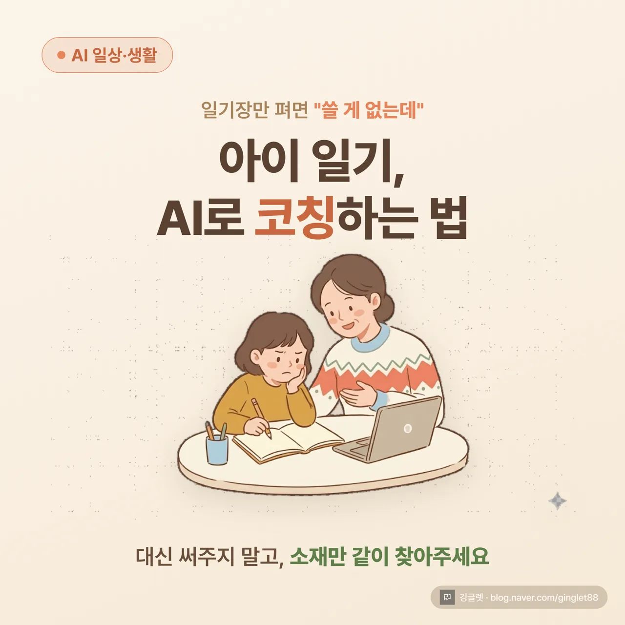 썸네일 - 따뜻한 톤 일러스트 카드. 빈 일기장과 연필 앞에서 턱 괴고 고민하는 아이, 옆에서 부모가 노트북(AI 화면)을 보며 질문을 건네는 장면. 상단 큰 글씨 “일기 쓸 게 없다는 아이”, 아래 작은 글씨 “AI한테 시키지 말고, 이렇게 코칭하세요”. 크림색·연한 하늘색 배경, 손그림 느낌