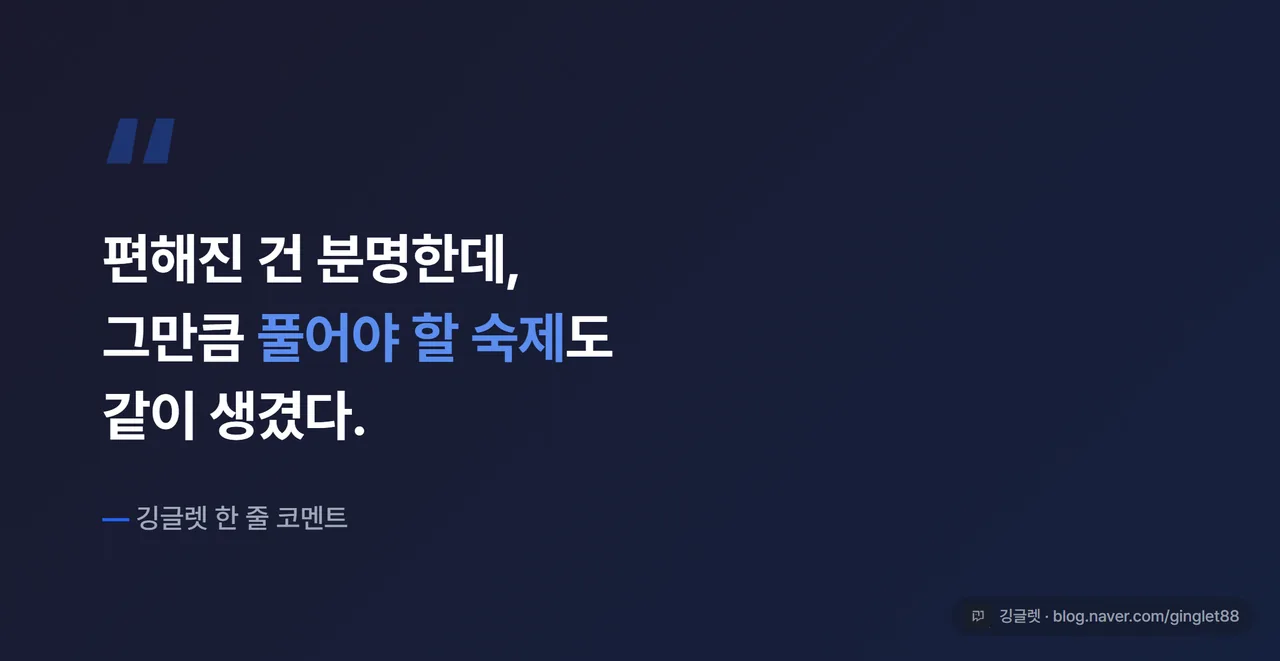 인용 강조 박스 - “편해진 건 분명한데, 그만큼 풀어야 할 숙제도 같이 생겼다.” 깅글렛 한 줄 코멘트