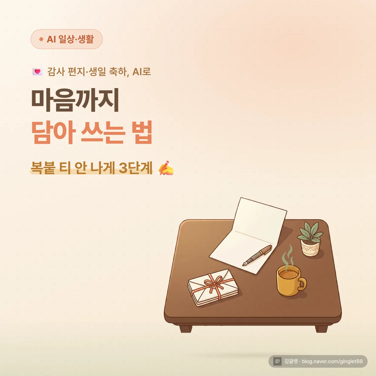 썸네일 - 따뜻한 톤의 책상 위 편지지와 펜, 가운데 큰 글씨 “감사 편지·생일 축하, AI로 마음까지 담기” + 작은 글씨 “복붙 티 안 나게 쓰는 3단계”, 크림색 배경에 그린 포인트