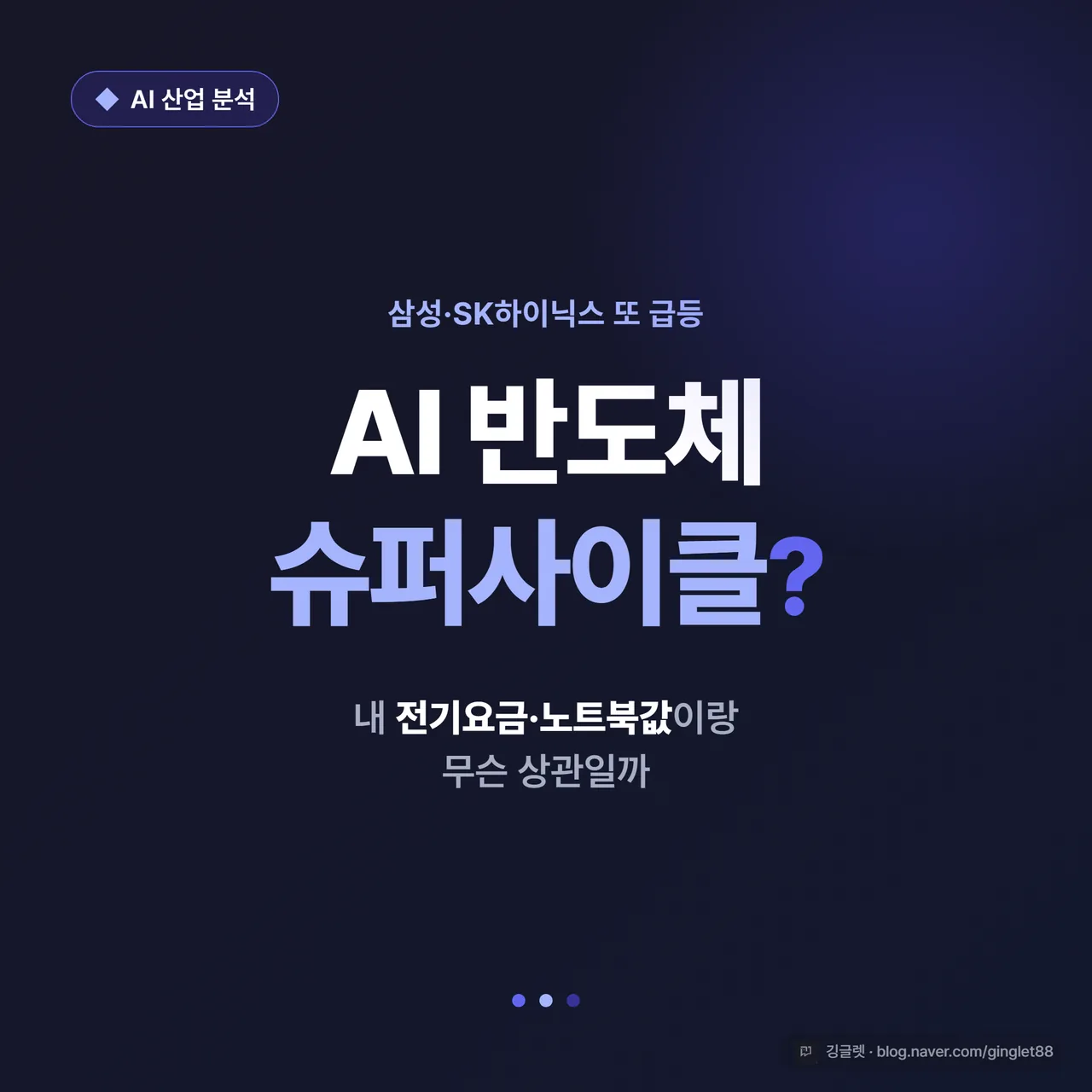 썸네일 - 인디고 네이비 배경에 큰 흰 글씨 “AI 반도체 슈퍼사이클?” + 작은 부제 “내 전기요금·노트북값이랑 무슨 상관”, 우상단에 작은 칩 배지 “AI 산업 분석”, 우하단 깅글렛 워터마크
