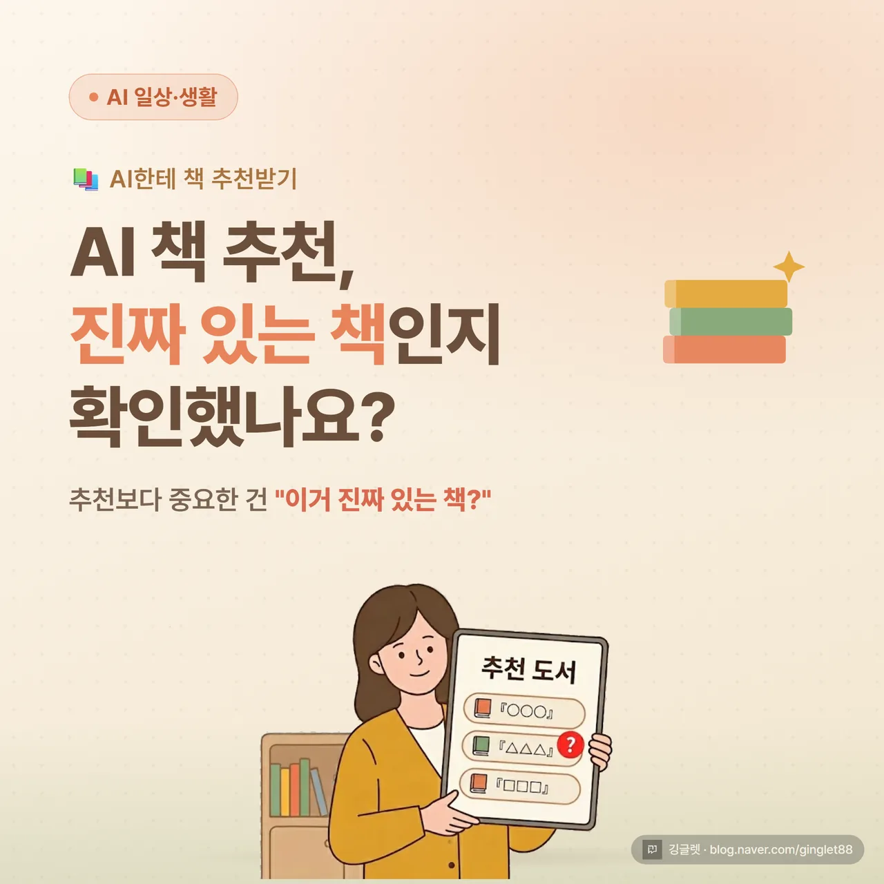 썸네일 - 따뜻한 톤 일러스트 카드. 책장 앞에 선 사람이 노트북(AI 화면)을 보며 책 한 권을 고르는 장면. 화면 속 추천 목록 중 한 권에는 작은 빨간 물음표 스티커가 붙어 “이거 진짜 있는 책?” 느낌. 상단 큰 글씨 “AI 책 추천”, 아래 작은 글씨 “추천보다 중요한 건 ’진짜 있는 책’인지”. 크림색·연한 초록 배경, 손그림 느낌